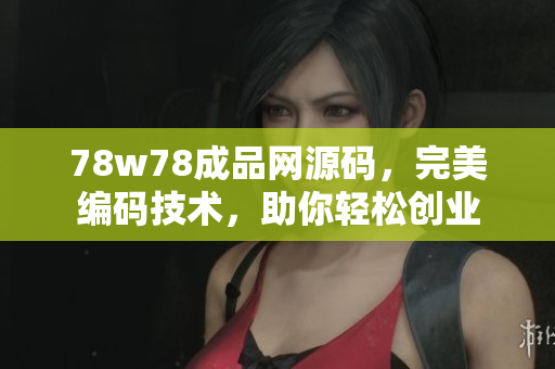 78w78成品網(wǎng)源碼，完美編碼技術(shù)，助你輕松創(chuàng)業(yè)