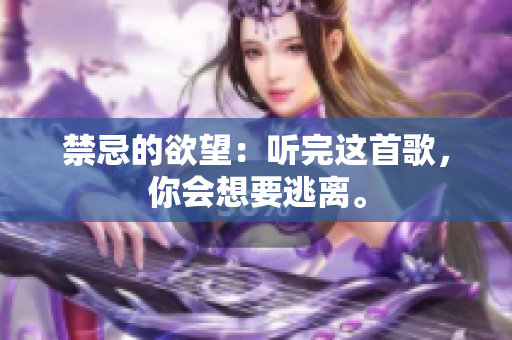 禁忌的欲望：聽完這首歌，你會想要逃離。