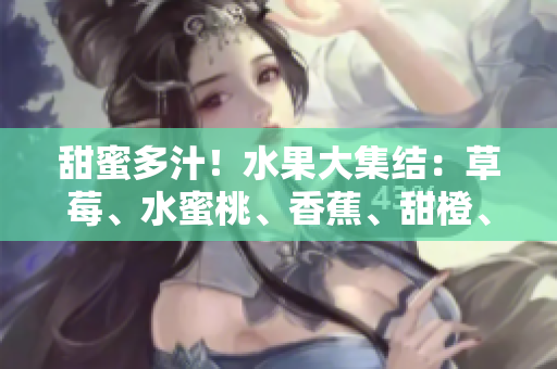 甜蜜多汁！水果大集結(jié)：草莓、水蜜桃、香蕉、甜橙、芒果舞動(dòng)夏日香風(fēng)