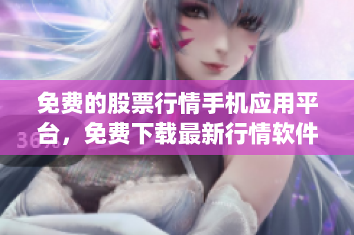 免費(fèi)的股票行情手機(jī)應(yīng)用平臺(tái)，免費(fèi)下載最新行情軟件app