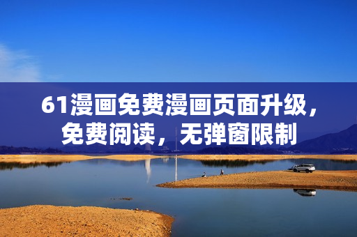 61漫畫(huà)免費(fèi)漫畫(huà)頁(yè)面升級(jí)，免費(fèi)閱讀，無(wú)彈窗限制
