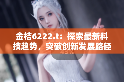 金桔6222.t：探索最新科技趨勢(shì)，突破創(chuàng)新發(fā)展路徑