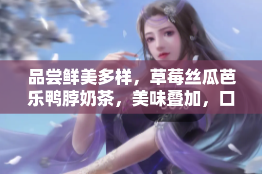 品嘗鮮美多樣，草莓絲瓜芭樂鴨脖奶茶，美味疊加，口感絕佳