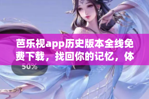 芭樂視app歷史版本全線免費下載，找回你的記憶，體驗經(jīng)典舊版功能