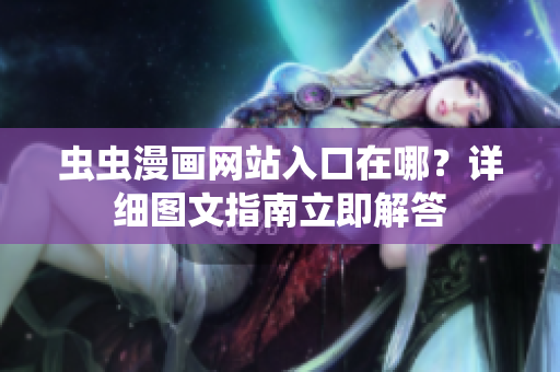 蟲蟲漫畫網(wǎng)站入口在哪？詳細圖文指南立即解答