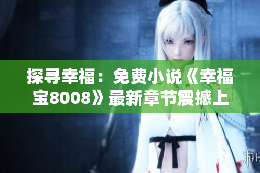 探尋幸福：免費(fèi)小說《幸福寶8008》最新章節(jié)震撼上線，故事引人入勝！