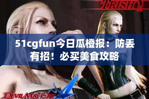 51cgfun今日瓜橙報(bào)：防丟有招！必買美食攻略