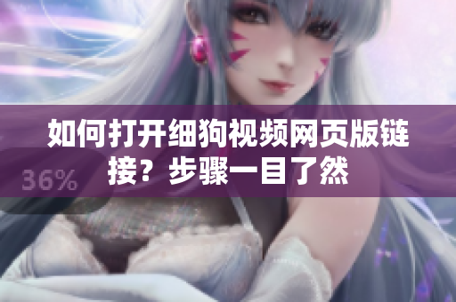 如何打開細(xì)狗視頻網(wǎng)頁版鏈接？步驟一目了然