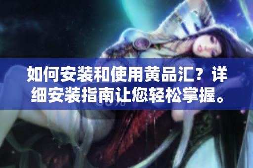 如何安裝和使用黃品匯？詳細(xì)安裝指南讓您輕松掌握。