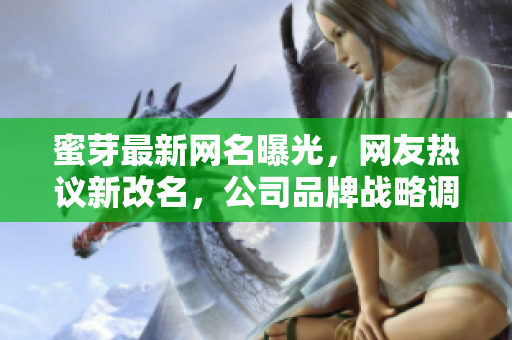 蜜芽最新網(wǎng)名曝光，網(wǎng)友熱議新改名，公司品牌戰(zhàn)略調(diào)整引關(guān)注