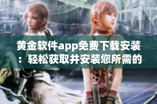 黃金軟件app免費(fèi)下載安裝：輕松獲取并安裝您所需的黃金軟件
