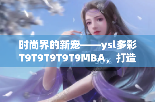 時(shí)尚界的新寵——ysl多彩T9T9T9T9T9MBA，打造千人千色夢(mèng)幻美妝