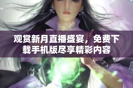 觀賞新月直播盛宴，免費(fèi)下載手機(jī)版盡享精彩內(nèi)容
