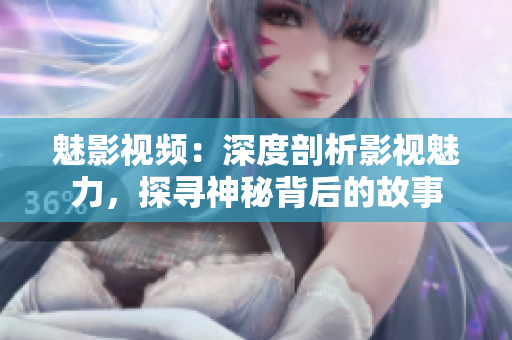 魅影視頻：深度剖析影視魅力，探尋神秘背后的故事