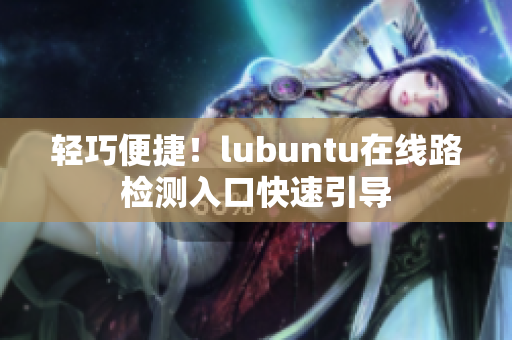 輕巧便捷！lubuntu在線路檢測入口快速引導(dǎo)