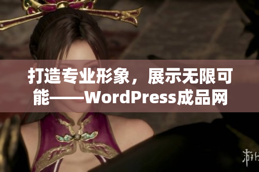打造專業(yè)形象，展示無限可能——WordPress成品網(wǎng)站定制服務(wù)