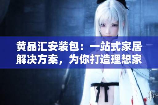 黃品匯安裝包：一站式家居解決方案，為你打造理想家居 