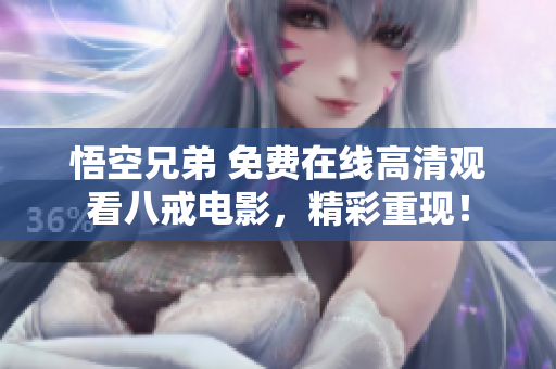 悟空兄弟 免費在線高清觀看八戒電影，精彩重現(xiàn)！