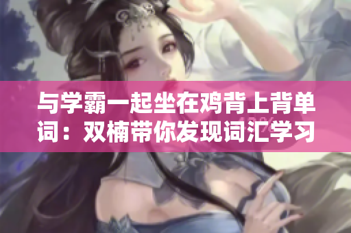 與學(xué)霸一起坐在雞背上背單詞：雙楠帶你發(fā)現(xiàn)詞匯學(xué)習(xí)的新樂(lè)趣