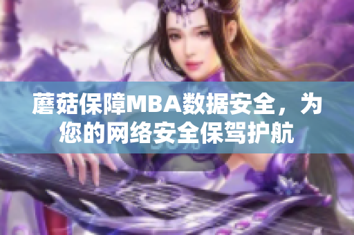 蘑菇保障MBA數(shù)據(jù)安全，為您的網(wǎng)絡(luò)安全保駕護(hù)航