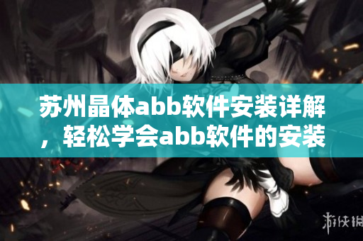 蘇州晶體abb軟件安裝詳解，輕松學(xué)會(huì)abb軟件的安裝方法