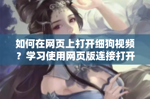 如何在網(wǎng)頁(yè)上打開(kāi)細(xì)狗視頻？學(xué)習(xí)使用網(wǎng)頁(yè)版連接打開(kāi)方法
