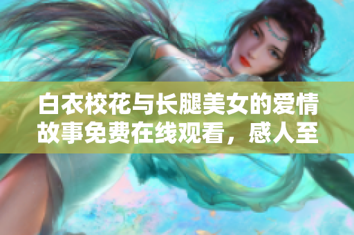 白衣?；ㄅc長腿美女的愛情故事免費在線觀看，感人至深的青春劇推薦