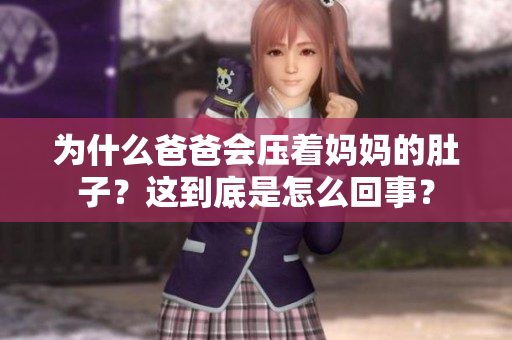 為什么爸爸會壓著媽媽的肚子？這到底是怎么回事？