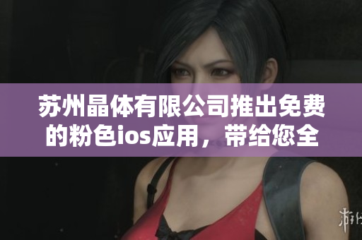 蘇州晶體有限公司推出免費的粉色ios應用，帶給您全新體驗