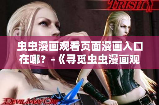 蟲蟲漫畫觀看頁面漫畫入口在哪？-《尋覓蟲蟲漫畫觀賞之門位置》