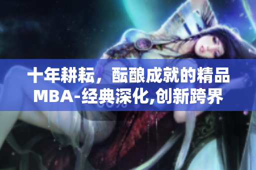 十年耕耘，醞釀成就的精品MBA-經典深化,創(chuàng)新跨界
