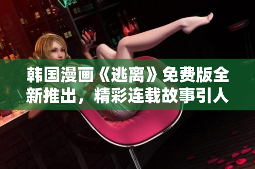 韓國漫畫《逃離》免費(fèi)版全新推出，精彩連載故事引人入勝
