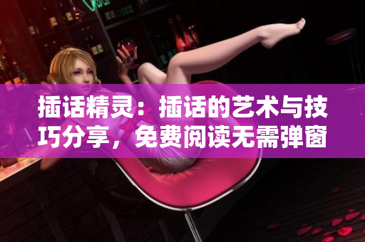 插話精靈：插話的藝術(shù)與技巧分享，免費閱讀無需彈窗 