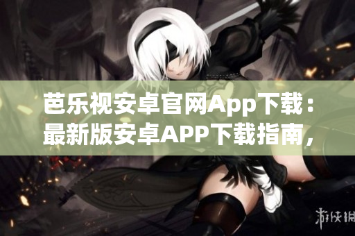 芭樂視安卓官網(wǎng)App下載：最新版安卓APP下載指南，一鍵安裝，暢享精彩內(nèi)容