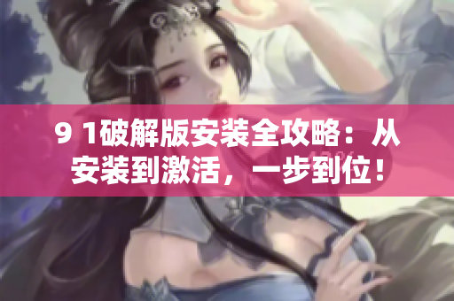 9 1破解版安裝全攻略：從安裝到激活，一步到位！