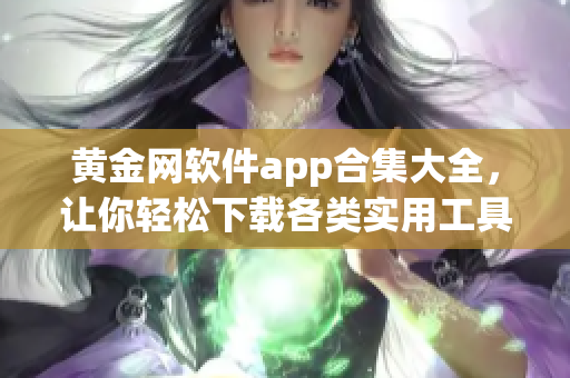 黃金網(wǎng)軟件app合集大全，讓你輕松下載各類實(shí)用工具，內(nèi)容豐富多樣，滿足你的各種需求