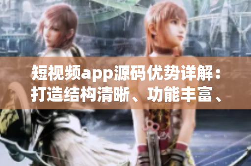 短視頻app源碼優(yōu)勢詳解：打造結(jié)構(gòu)清晰、功能豐富、易定制應(yīng)用的利器
