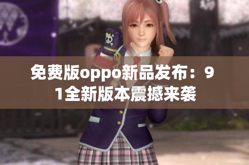 免費版oppo新品發(fā)布：9 1全新版本震撼來襲