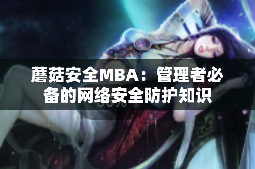 蘑菇安全MBA：管理者必備的網(wǎng)絡(luò)安全防護知識