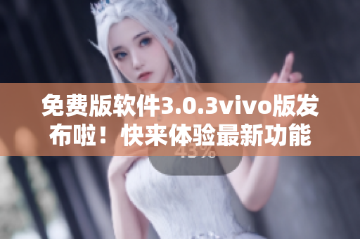 免費版軟件3.0.3vivo版發(fā)布啦！快來體驗最新功能