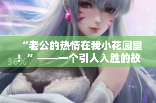 “老公的熱情在我小花園里！”——一個(gè)引人入勝的故事