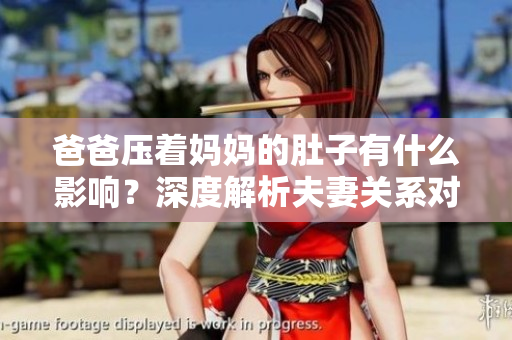 爸爸壓著媽媽的肚子有什么影響？深度解析夫妻關(guān)系對(duì)寶寶的影響