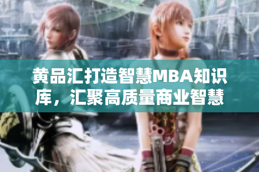 黃品匯打造智慧MBA知識庫，匯聚高質(zhì)量商業(yè)智慧