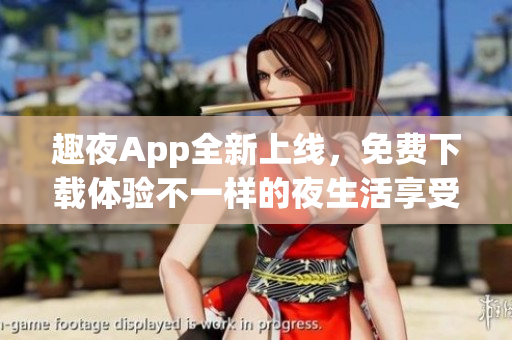 趣夜App全新上線，免費下載體驗不一樣的夜生活享受