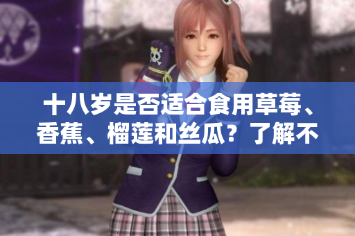 十八歲是否適合食用草莓、香蕉、榴蓮和絲瓜？了解不同年齡段的飲食建議