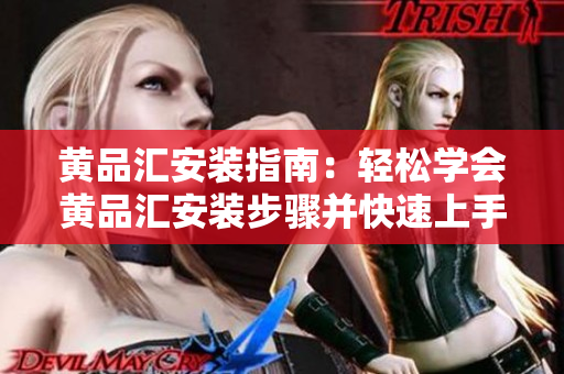 黃品匯安裝指南：輕松學(xué)會(huì)黃品匯安裝步驟并快速上手