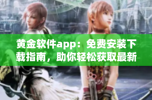 黃金軟件app：免費(fèi)安裝下載指南，助你輕松獲取最新版的黃金軟件