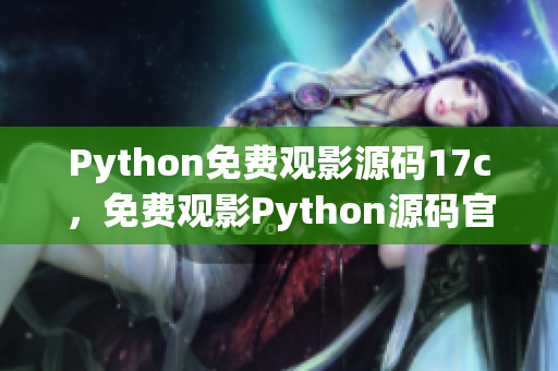 Python免費觀影源碼17c，免費觀影Python源碼官網(wǎng)正版17c
