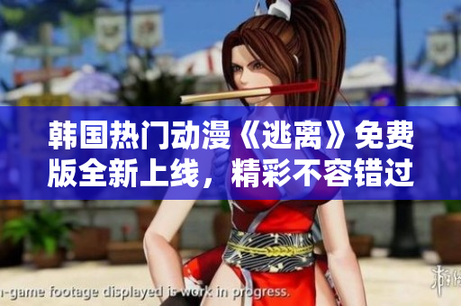 韓國(guó)熱門動(dòng)漫《逃離》免費(fèi)版全新上線，精彩不容錯(cuò)過(guò)