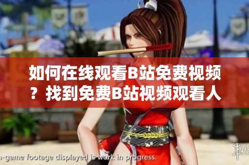 如何在線觀看B站免費(fèi)視頻？找到免費(fèi)B站視頻觀看人數(shù)的方法